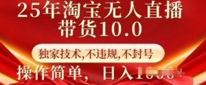 25年淘宝无人直播带货10.0   独家技术，不违规，不封号，操作简单，日入多张【揭秘】-木白网创
