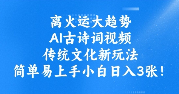离火运大趋势，ai古诗词视频，传统文化新玩法，简单易上手小白日入3张-木白网创