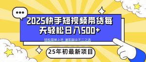 2025年初新项目快手短视频带货轻松日入500+-木白网创