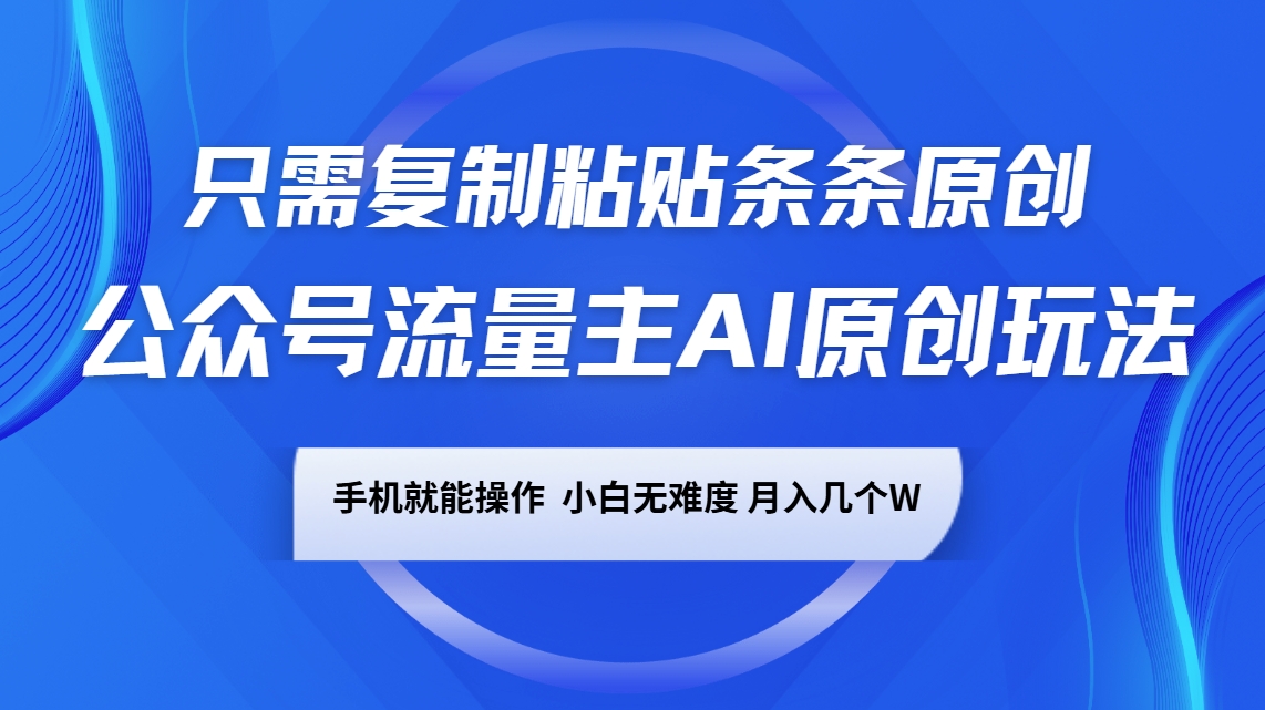 公众号流量主AI原创玩法，只需复制粘贴条条原创，手机可操作，小白无难度，月入几个W-木白网创
