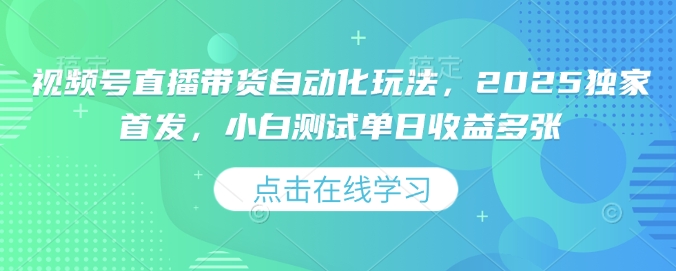 视频号直播带货自动化玩法，2025独家首发，小白测试单日收益多张【揭秘】-木白网创