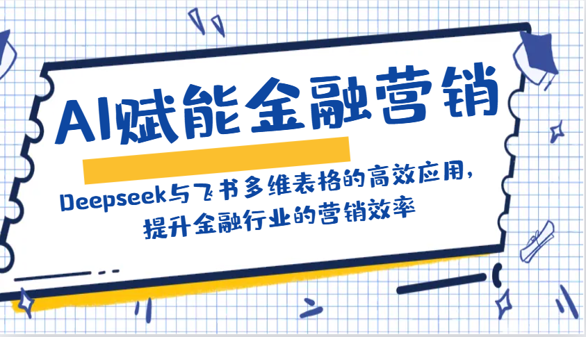 AI赋能金融营销：Deepseek与飞书多维表格的高效应用，提升金融行业的营销效率-木白网创