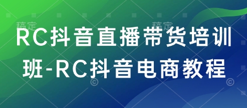 RC抖音直播带货培训班-RC抖音电商教程-木白网创
