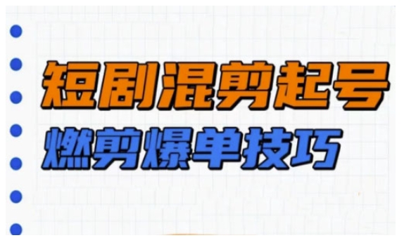 短剧实操教学，短剧混剪起号燃剪爆单技巧-木白网创