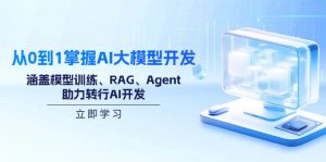 从0到1掌握AI大模型开发，涵盖模型训练、RAG、Agent，助力转行AI开发-木白网创