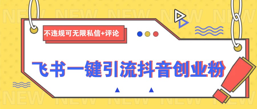 飞书一键引流抖音创业粉，不违规可 无限私信+评论-木白网创
