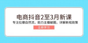电商抖音2至3月新课：专注拉爆自然流，助力主播破圈，详解新规政策-木白网创