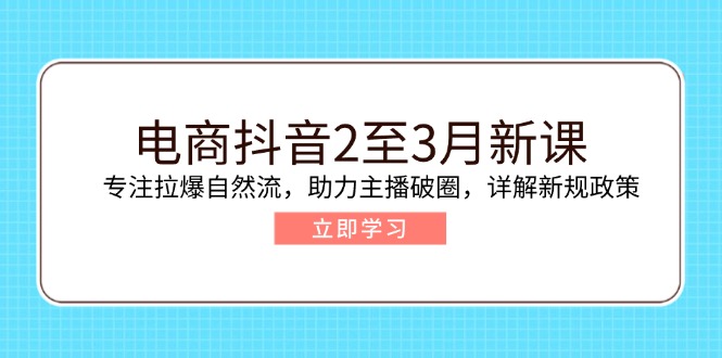 电商抖音2至3月新课：专注拉爆自然流，助力主播破圈，详解新规政策-木白网创
