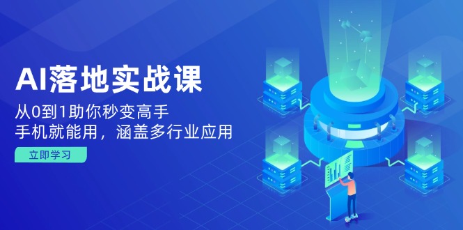 AI落地实战课：从0到1助你秒变高手，手机就能用，涵盖多行业应用-木白网创