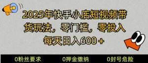 2025快手小店短视频带货模式，零投入，零门槛，每天日入600＋-木白网创
