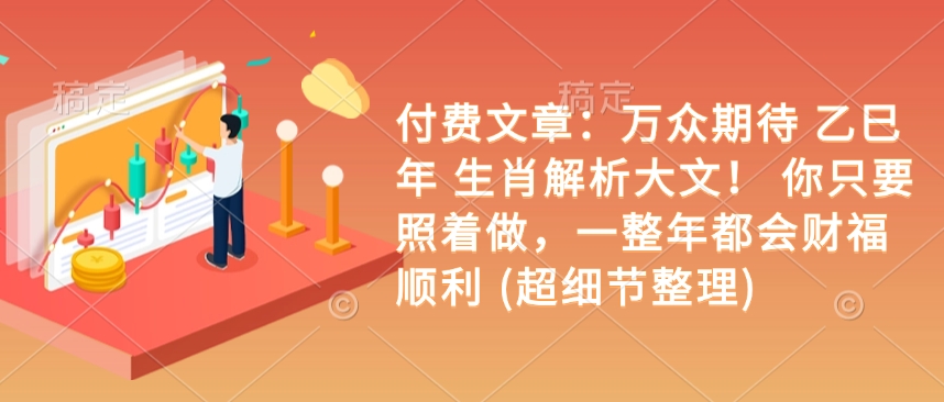 付费文章：万众期待 乙巳年 生肖解析大文！ 你只要照着做，一整年都会财福顺利 (超细节整理)-木白网创