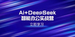 Ai+DeepSeek智能办公实战营：解锁AI写作、设计、PPT等高薪技能-木白网创