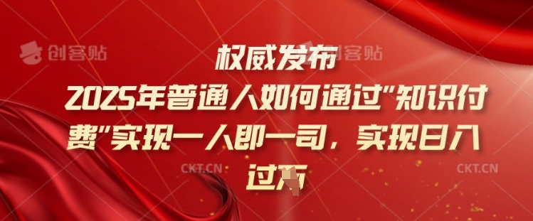 2025年普通人如何通过知识付费实现一人即一司，实现日入过千【揭秘】-木白网创