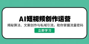 AI短视频创作运营，揭秘算法、文案创作与私域引流，助你掌握流量密码-木白网创
