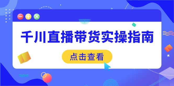 千川直播带货实操指南：从选品到数据优化，基础到实操全面覆盖-木白网创