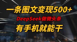 一条图文变现5张，DeeSeep微头条，有手机就能做-木白网创