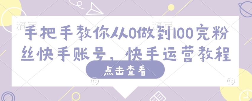 手把手教你从0做到100完粉丝快手账号，快手运营教程-木白网创