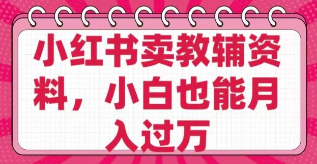 小红书卖教辅资料，0 成本，纯利润，售后成本极低，小白也能月入过W-木白网创