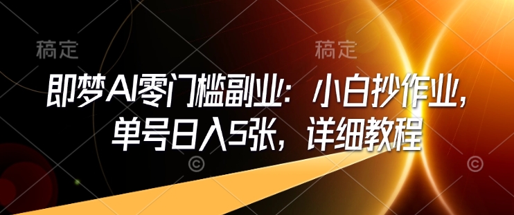 即梦AI零门槛副业：小白抄作业，单号日入5张，详细教程-木白网创