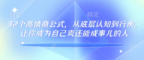 32个高情商公式，​从底层认知到行动，让你成为自己爽还能成事儿的人，133节完整版-木白网创