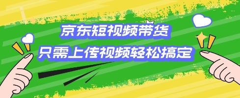 京东短视频带货，只需上传视频就搞定，小白轻松上手【揭秘】-木白网创