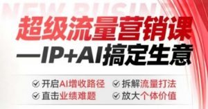 2025年超级流量营销课，IP+AI搞定生意，开启AI增收路径 直击业绩难题 拆解流量打法 放大个体价值-木白网创
