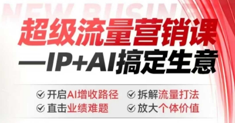 2025年超级流量营销课，IP+AI搞定生意，开启AI增收路径 直击业绩难题 拆解流量打法 放大个体价值-木白网创