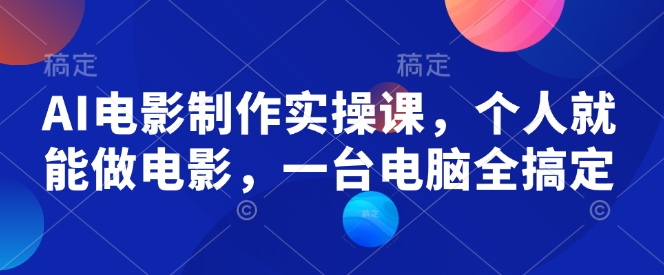 AI电影制作实操课，个人就能做电影，一台电脑全搞定-木白网创