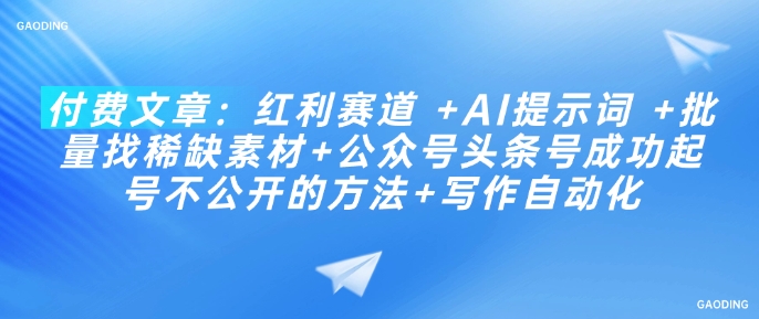 付费文章：红利赛道 +AI提示词 +批量找稀缺素材+公众号头条号成功起号不公开的方法+写作自动化-木白网创