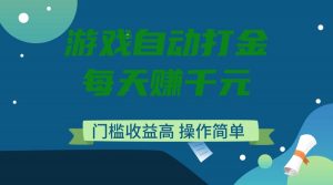 游戏自动打金，每天赚千元，门槛收益高，操作简单-木白网创