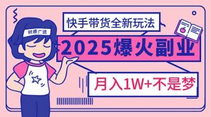 2025年爆红副业！快手带货全新玩法，月入1万加不是梦！-木白网创