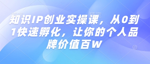 知识IP创业实操课，从0到1快速孵化，让你的个人品牌价值百W-木白网创