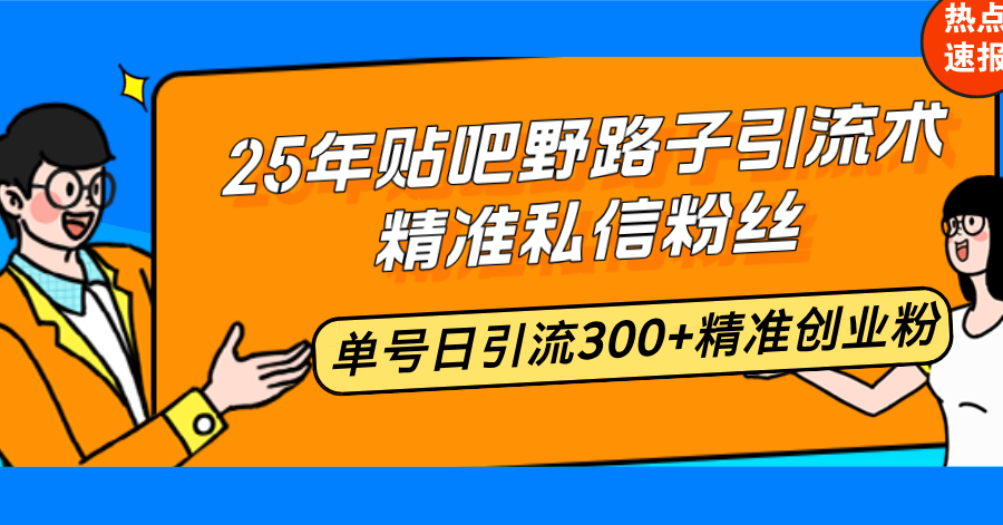 25年贴吧野路子引流术，精准私信粉丝，单号日引流300+精准创业粉-木白网创
