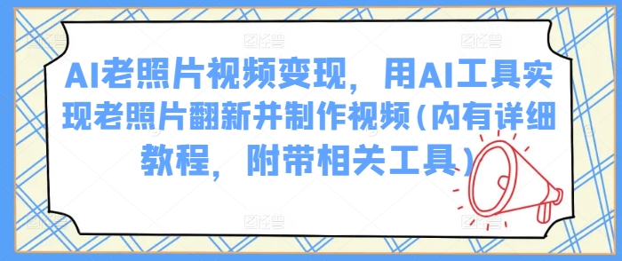 AI老照片视频变现，用AI工具实现老照片翻新并制作视频(内有详细教程，附带相关工具)-木白网创