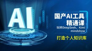 国产AI工具精通课，玩转DeepSeek，Kimi，mindshow，打造个人知识库-木白网创