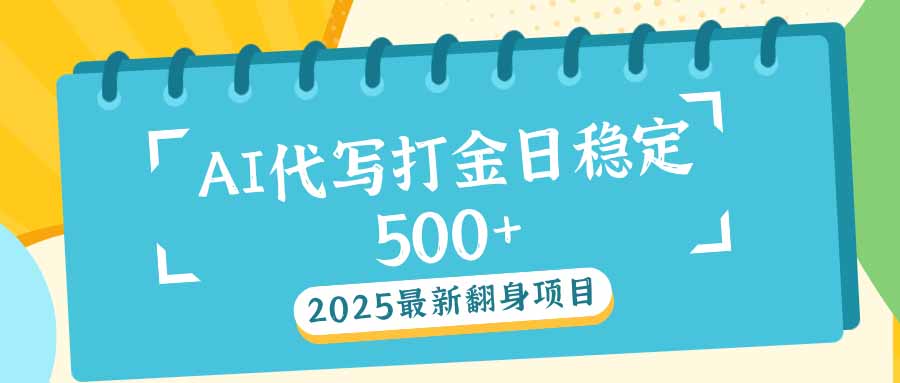 2025最新AI打金代写日稳定500+：2025最新翻身项目-木白网创