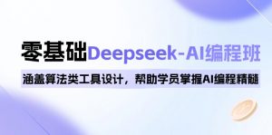 0基础Deepseek-AI编程班，涵盖算法类工具设计，帮助学员掌握AI编程精髓-木白网创