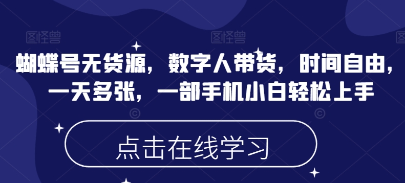 蝴蝶号无货源，数字人带货，时间自由，一天多张，一部手机小白轻松上手-木白网创