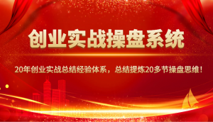 创业实战操盘系统，20年创业实战总结经验体系，总结提炼20多节操盘思维！-木白网创
