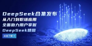 DeepSeek合集发布，从入门到职场应用，全面助力用户掌握DeepSeek精髓-木白网创