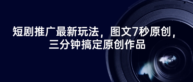 短剧推广最新玩法，图文7秒原创，三分钟搞定原创作品-木白网创