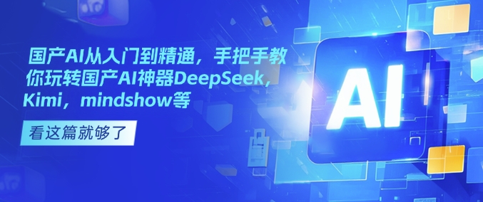 国产AI从入门到精通，手把手教你玩转国产AI神器DeepSeek，Kimi，mindshow等-木白网创