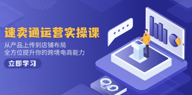 速卖通运营实操课，从产品上传到店铺布局，全方位提升你的跨境电商能力-木白网创