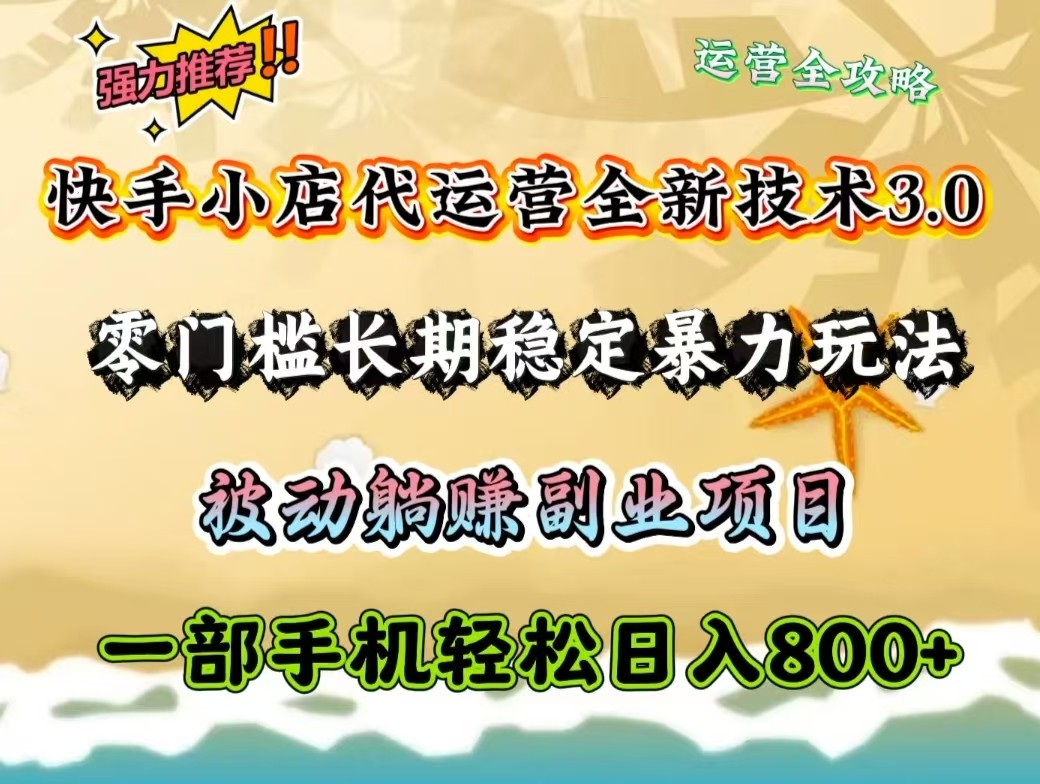 快手小店代运营全新技术3.0，零门槛长期稳定暴力玩法，被动躺赚一部手机轻松日入800+-木白网创