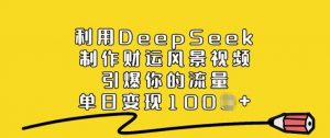 利用DeepSeek制作财运风景视频，引爆你的流量，单日变现多张-木白网创