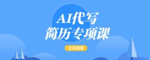 AI代写简历专项课，全网最全面的最简单的简历修改教程，一单15-50元，首月盈利5000+-木白网创