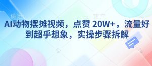 AI动物摆摊视频，点赞 20W+，流量好到超乎想象，实操步骤拆解-木白网创