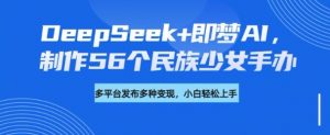 DeepSeek+即梦AI,制作56个民族少女手办,附详细教程+变现方向-木白网创