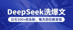 用DeepSeek洗公众号爆文，日引300+创业粉，做知识付费每天四位数变现(附详细实操教程)-木白网创