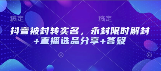 抖音被封转实名，永封限时解封+直播选品分享+答疑-木白网创